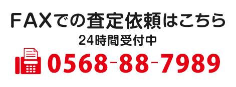 FAXでの査定依頼はこちら 24時間受付中 0568-88-7989