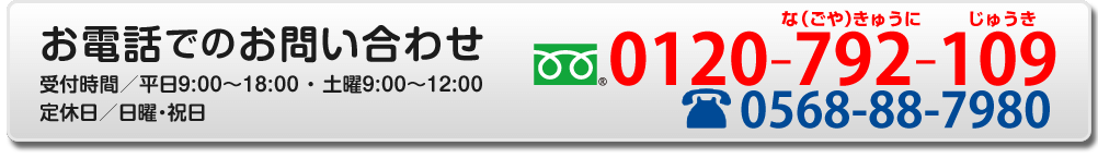 お電話でのお問い合わせ 受付時間／平日9:00〜18:00 ・ 土曜9:00〜12:00 定休日／日曜・祝日 0120-792-109
