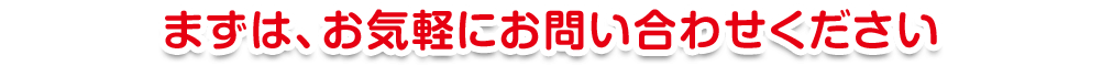 まずは、お気軽にお問い合わせください