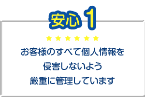 お客様のすべて個人情報を侵害しないよう厳重に管理しています