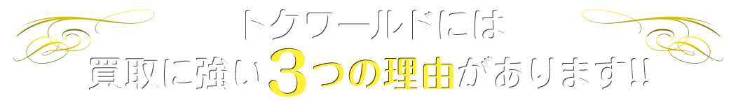 トクワールドには買取に強い3つの理由があります!!